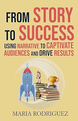 From Story to Success: Using Narrative to Captivate Audiences and Drive Results - Epub + Converted PDF
